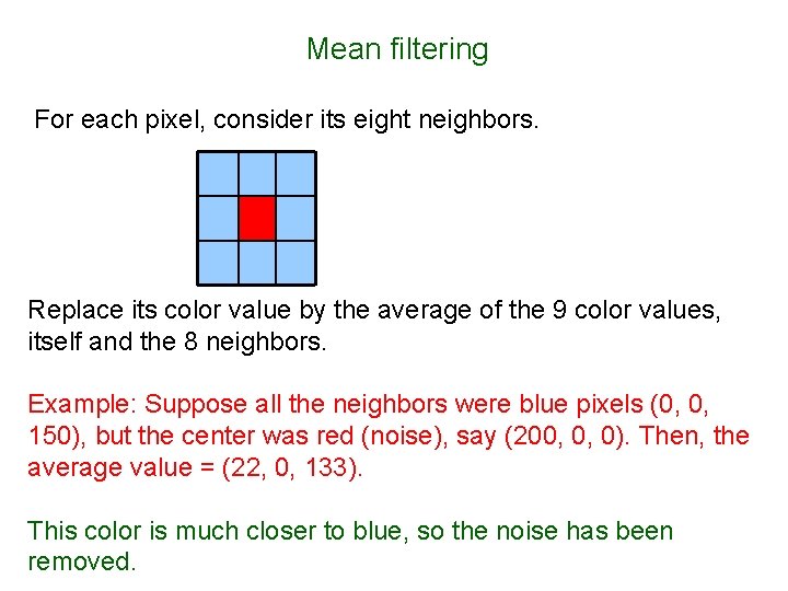 Mean filtering For each pixel, consider its eight neighbors. Replace its color value by