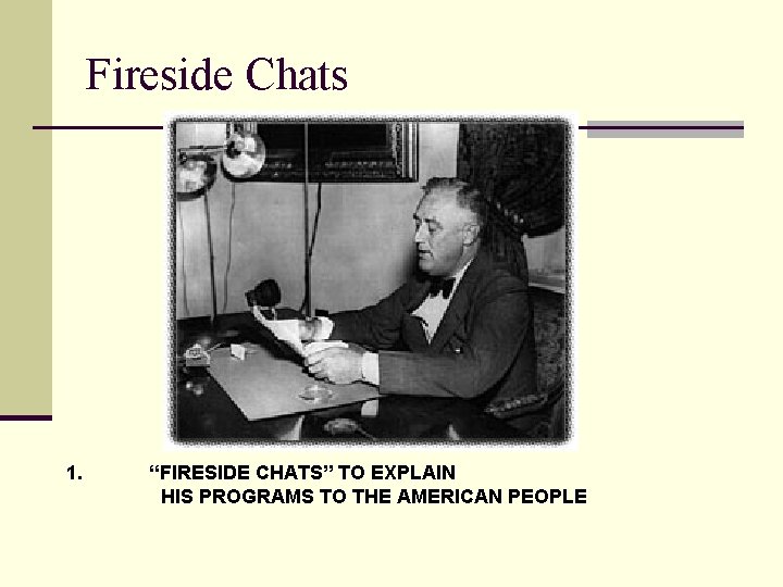 Fireside Chats 1. “FIRESIDE CHATS” TO EXPLAIN HIS PROGRAMS TO THE AMERICAN PEOPLE 
