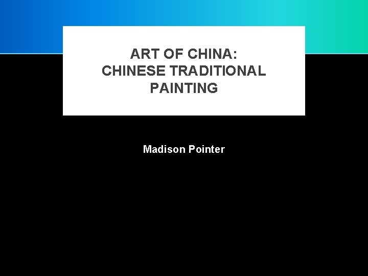 ART OF CHINA: CHINESE TRADITIONAL PAINTING Madison Pointer 