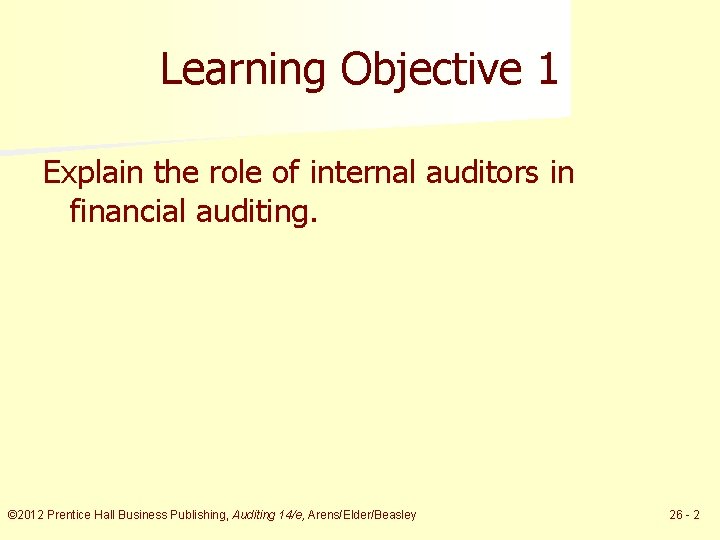 Learning Objective 1 Explain the role of internal auditors in financial auditing. © 2012