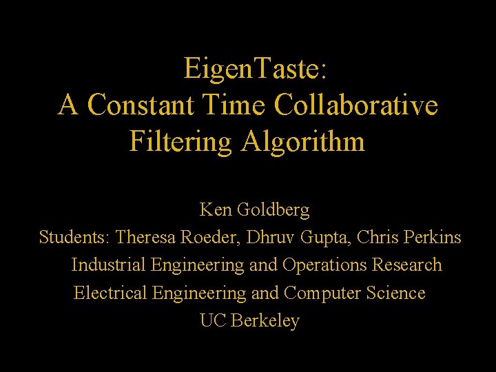 Eigen. Taste: A Constant Time Collaborative Filtering Algorithm Ken Goldberg Students: Theresa Roeder, Dhruv
