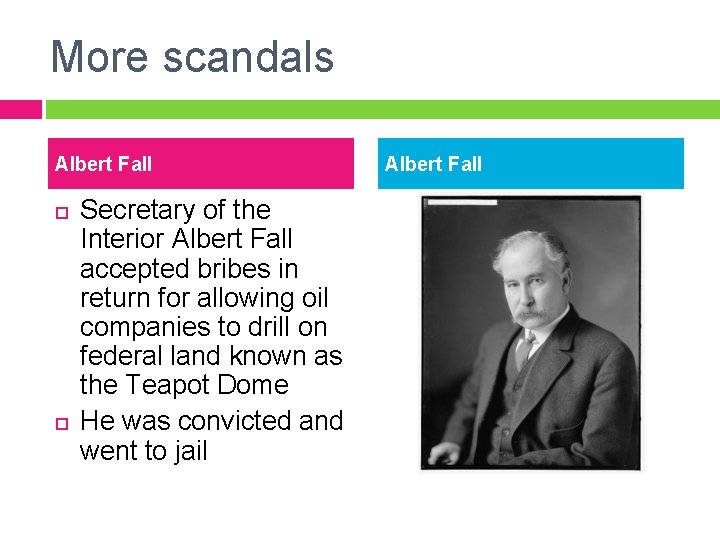 More scandals Albert Fall Secretary of the Interior Albert Fall accepted bribes in return