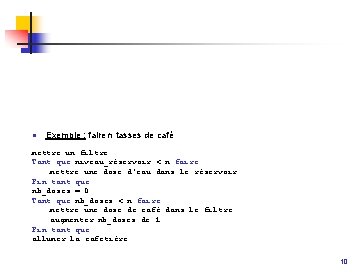 n Exemple : faire n tasses de café mettre un filtre Tant que niveau_réservoir