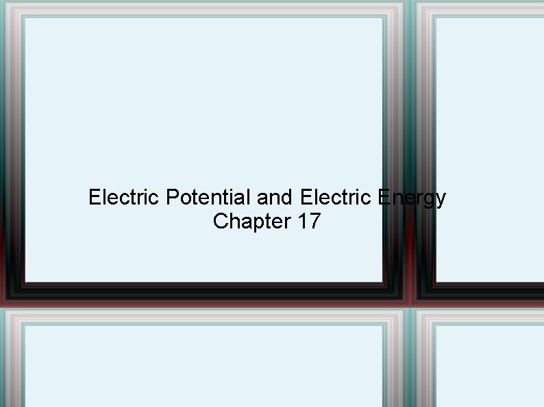 Electric Potential and Electric Energy Chapter 17 