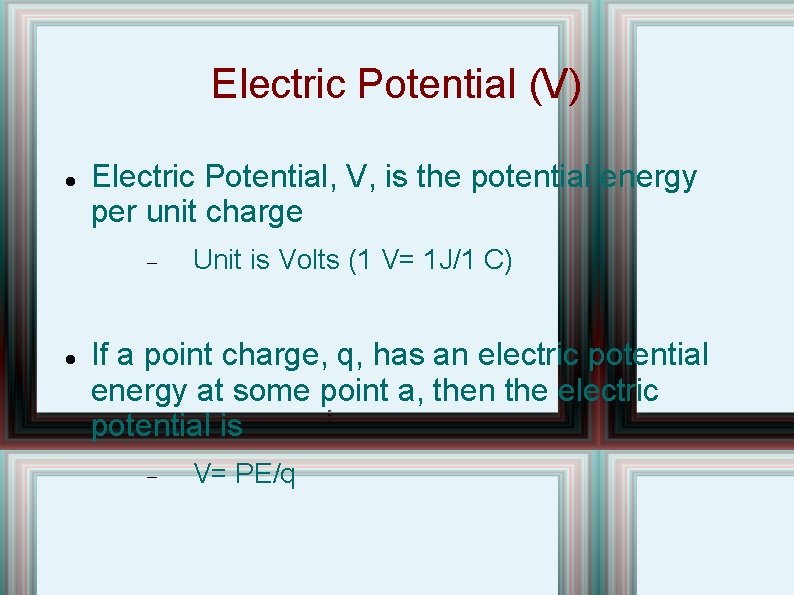 Electric Potential (V) Electric Potential, V, is the potential energy per unit charge Unit