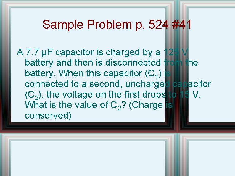 Sample Problem p. 524 #41 A 7. 7 µF capacitor is charged by a