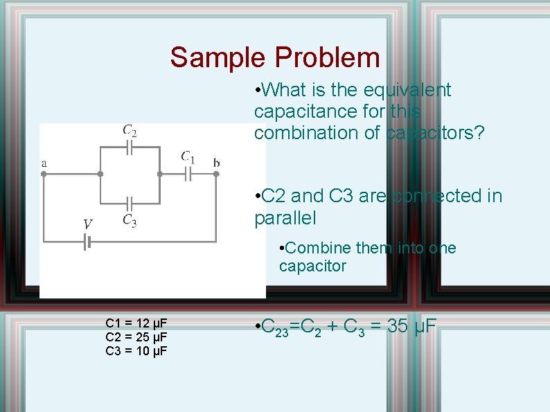 Sample Problem • What is the equivalent capacitance for this combination of capacitors? •