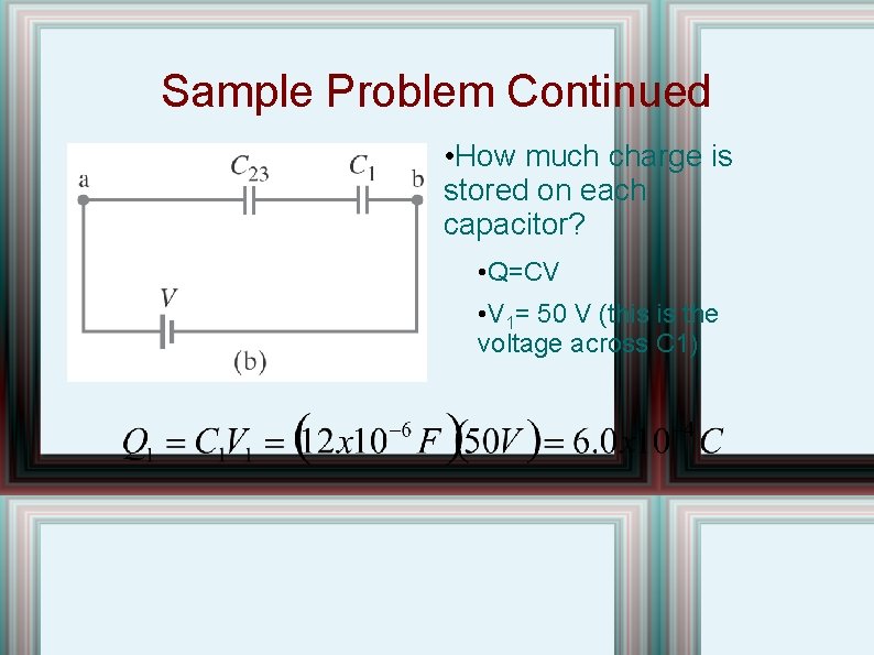 Sample Problem Continued • How much charge is stored on each capacitor? • Q=CV