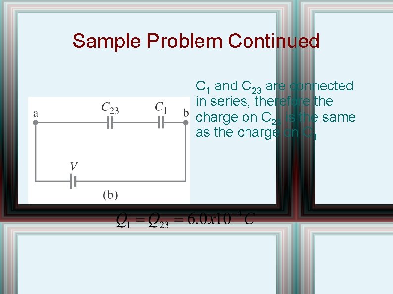 Sample Problem Continued C 1 and C 23 are connected in series, therefore the