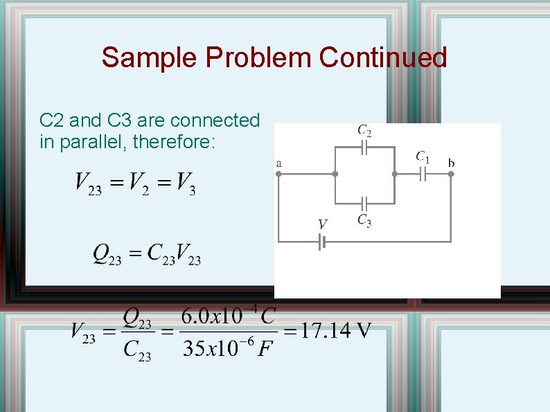 Sample Problem Continued C 2 and C 3 are connected in parallel, therefore: 