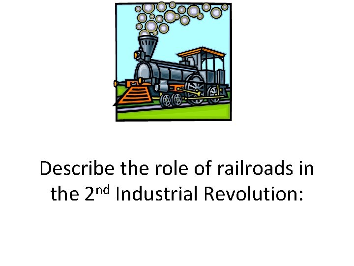 Describe the role of railroads in the 2 nd Industrial Revolution: 
