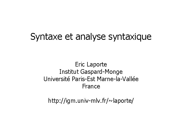 Syntaxe et analyse syntaxique Eric Laporte Institut Gaspard-Monge Université Paris-Est Marne-la-Vallée France http: //igm.