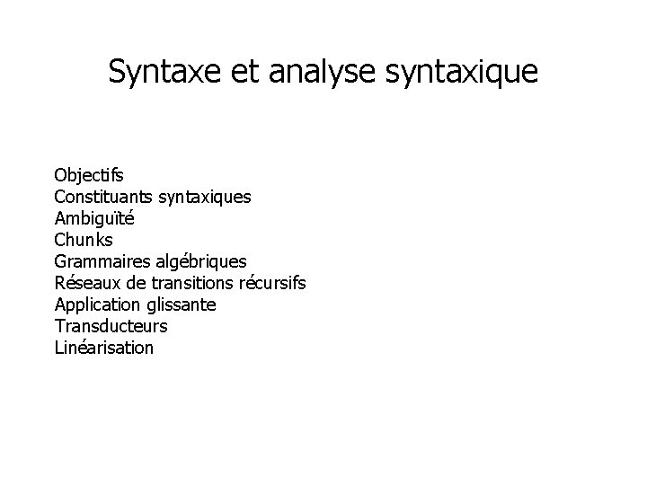 Syntaxe et analyse syntaxique Objectifs Constituants syntaxiques Ambiguïté Chunks Grammaires algébriques Réseaux de transitions