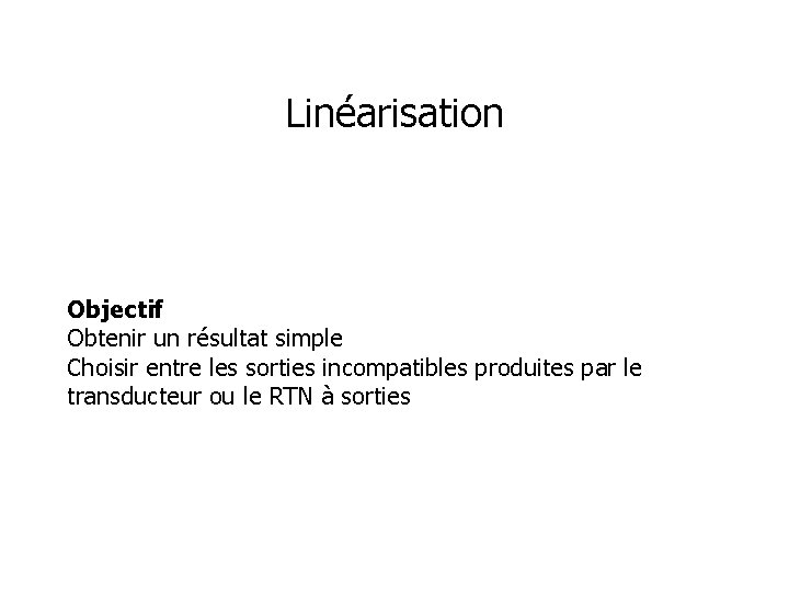 Linéarisation Objectif Obtenir un résultat simple Choisir entre les sorties incompatibles produites par le