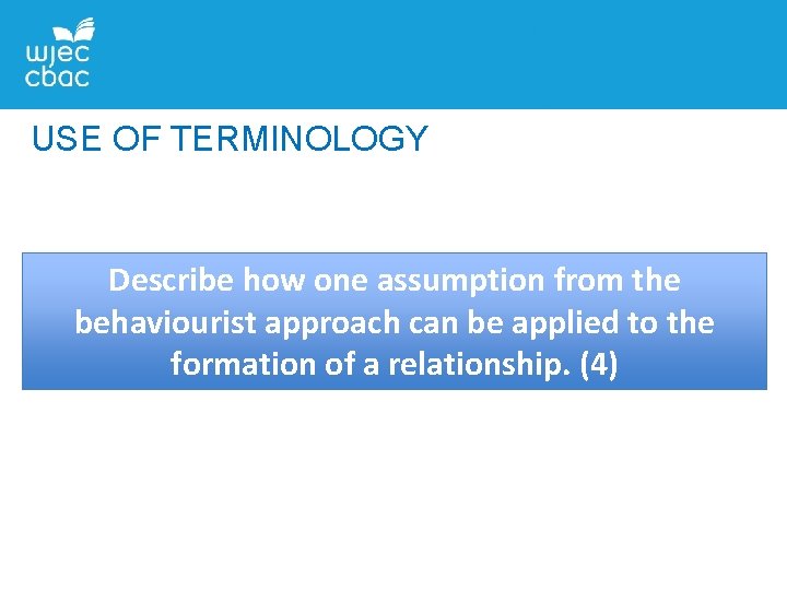 USE OF TERMINOLOGY Describe how one assumption from the behaviourist approach can be applied