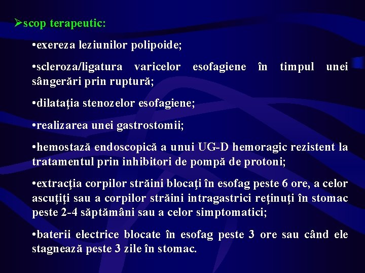 Øscop terapeutic: • exereza leziunilor polipoide; • scleroza/ligatura varicelor esofagiene în timpul unei sângerări