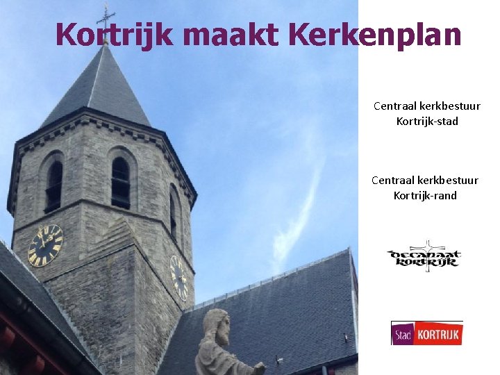 Kortrijk maakt Kerkenplan Centraal kerkbestuur Kortrijk-stad Centraal kerkbestuur Kortrijk-rand 