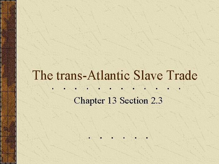 The trans-Atlantic Slave Trade Chapter 13 Section 2. 3 