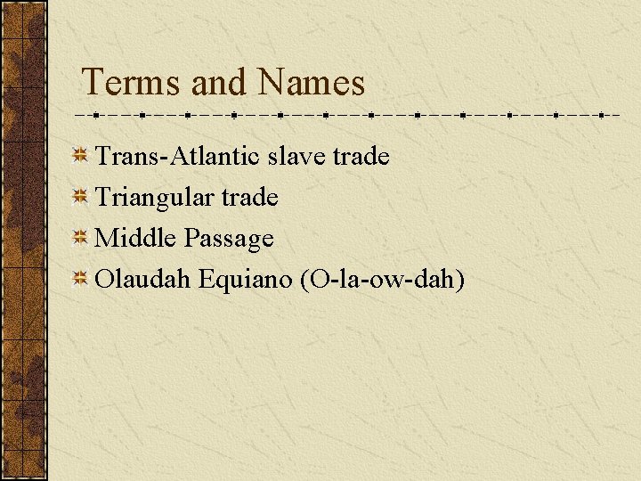 Terms and Names Trans-Atlantic slave trade Triangular trade Middle Passage Olaudah Equiano (O-la-ow-dah) 