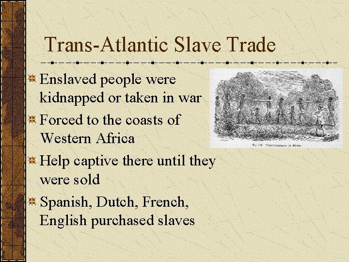 Trans-Atlantic Slave Trade Enslaved people were kidnapped or taken in war Forced to the