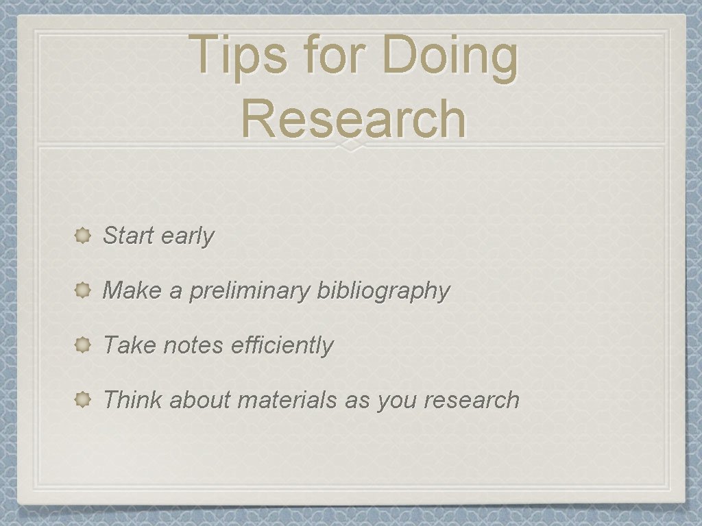 Tips for Doing Research Start early Make a preliminary bibliography Take notes efficiently Think