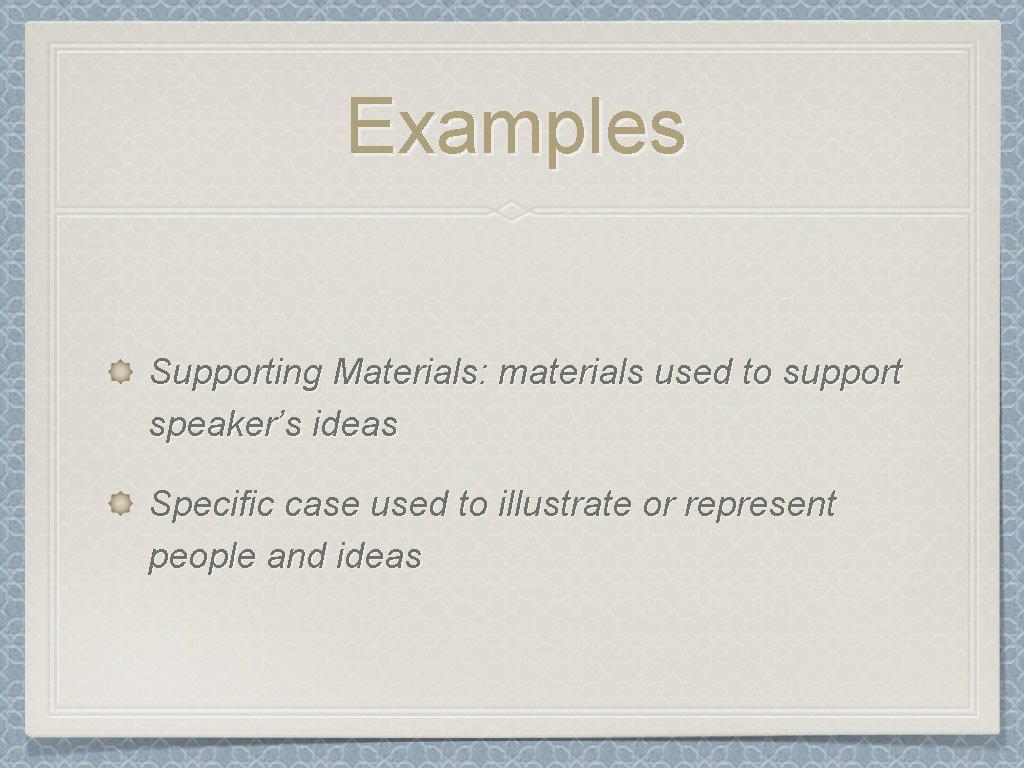 Examples Supporting Materials: materials used to support speaker’s ideas Specific case used to illustrate