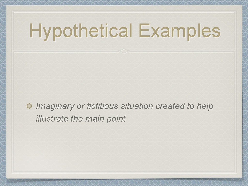 Hypothetical Examples Imaginary or fictitious situation created to help illustrate the main point 