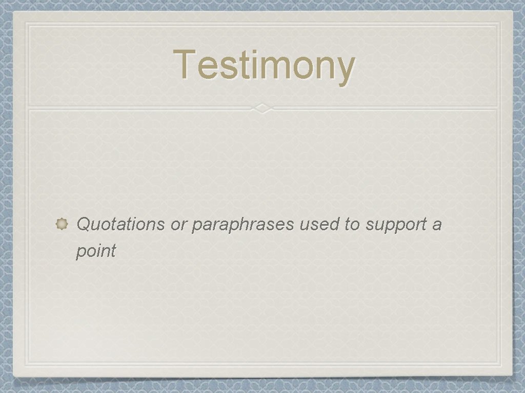 Testimony Quotations or paraphrases used to support a point 