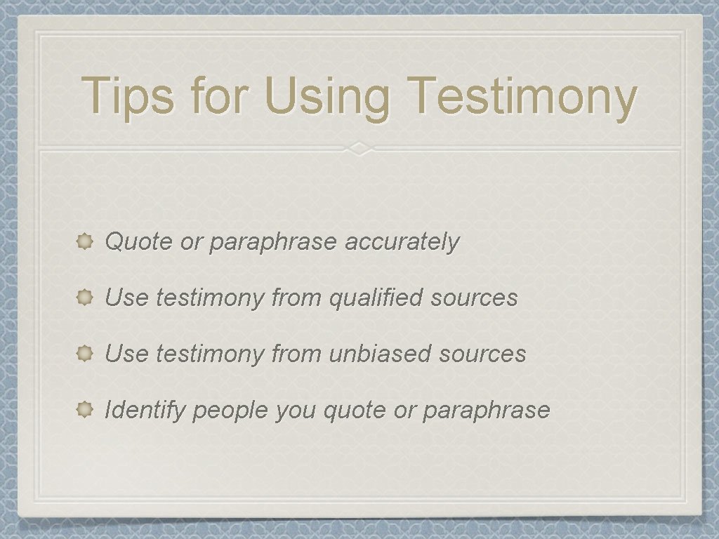 Tips for Using Testimony Quote or paraphrase accurately Use testimony from qualified sources Use