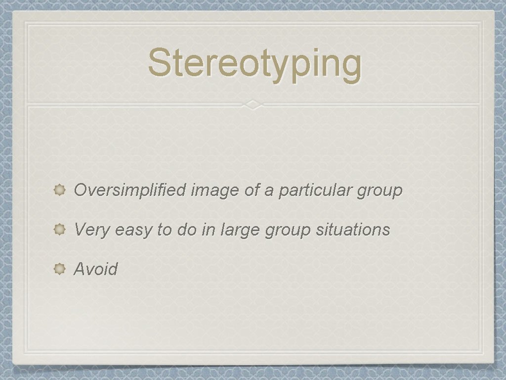 Stereotyping Oversimplified image of a particular group Very easy to do in large group