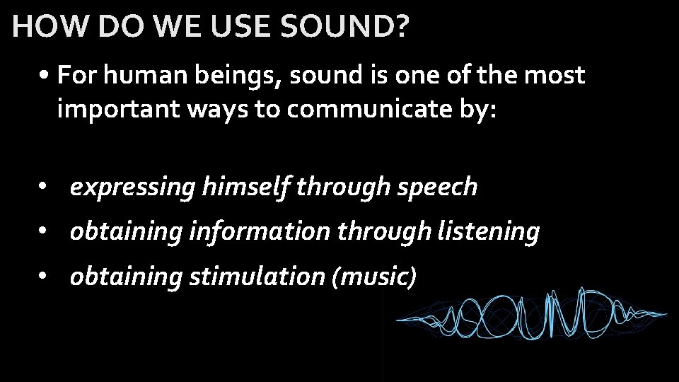 HOW DO WE USE SOUND? • For human beings, sound is one of the