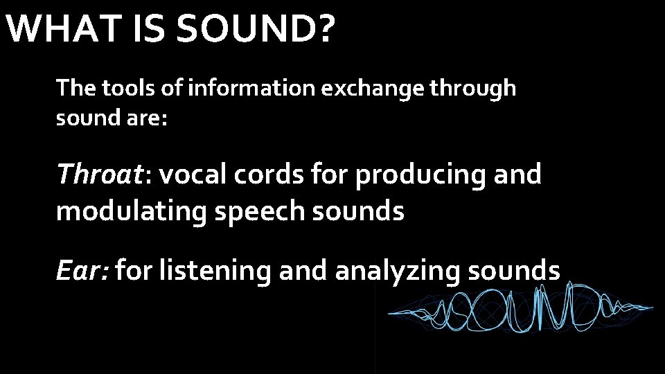 WHAT IS SOUND? The tools of information exchange through sound are: Throat: vocal cords