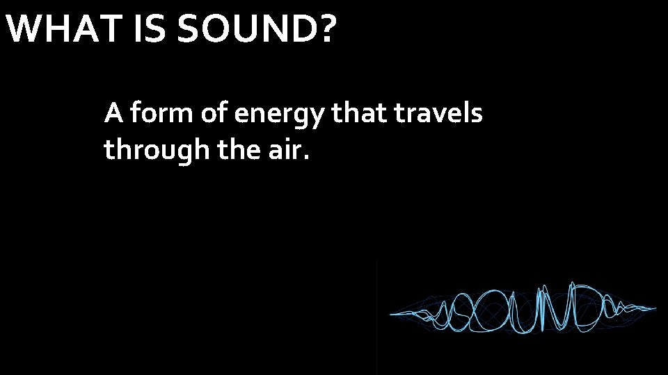 WHAT IS SOUND? A form of energy that travels through the air. 
