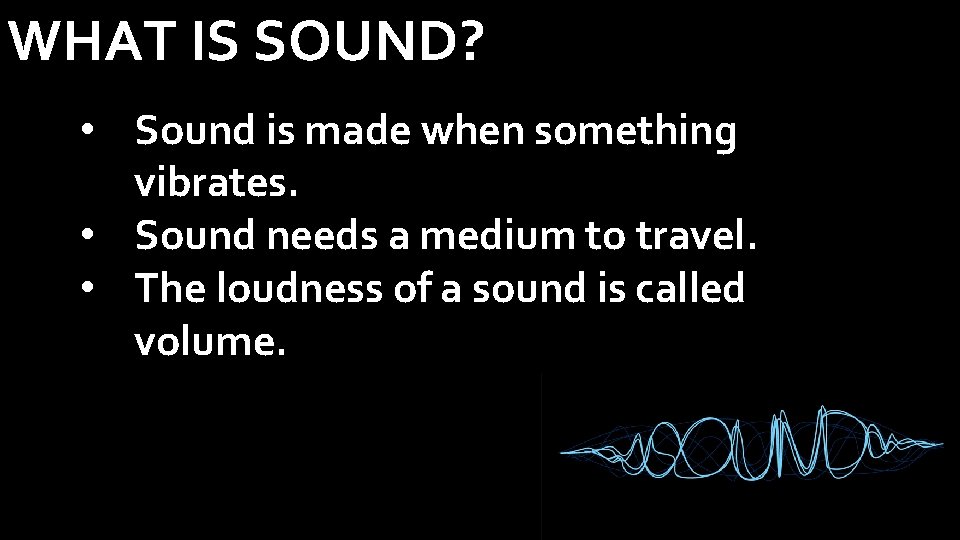WHAT IS SOUND? • Sound is made when something vibrates. • Sound needs a