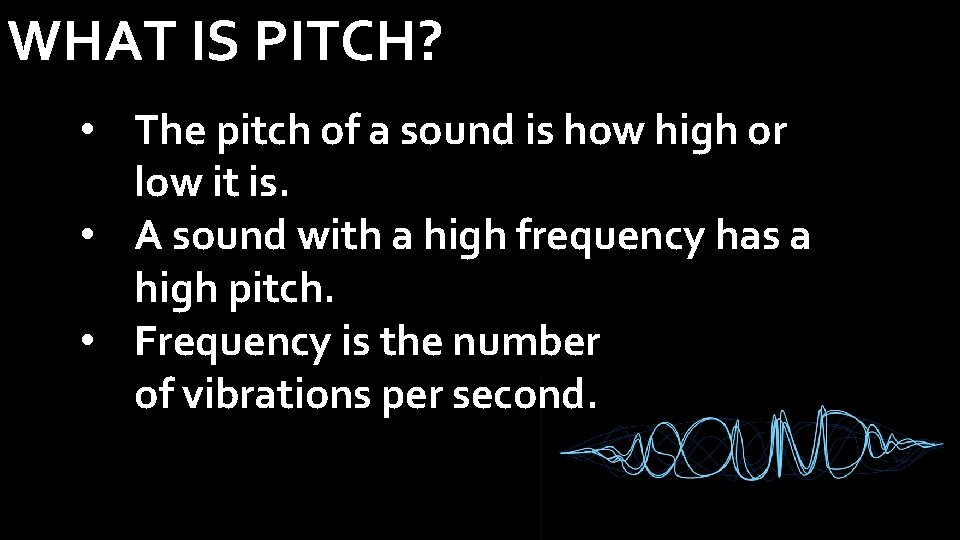 WHAT IS PITCH? • The pitch of a sound is how high or low