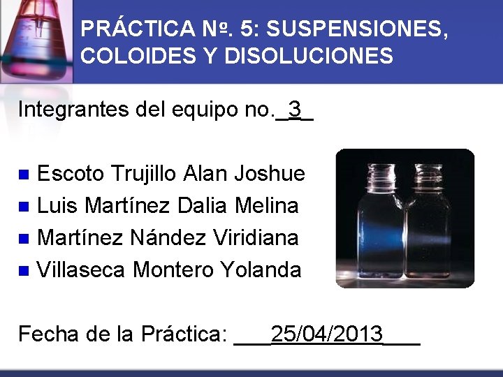 PRÁCTICA Nº. 5: SUSPENSIONES, COLOIDES Y DISOLUCIONES Integrantes del equipo no. _3_ Escoto Trujillo