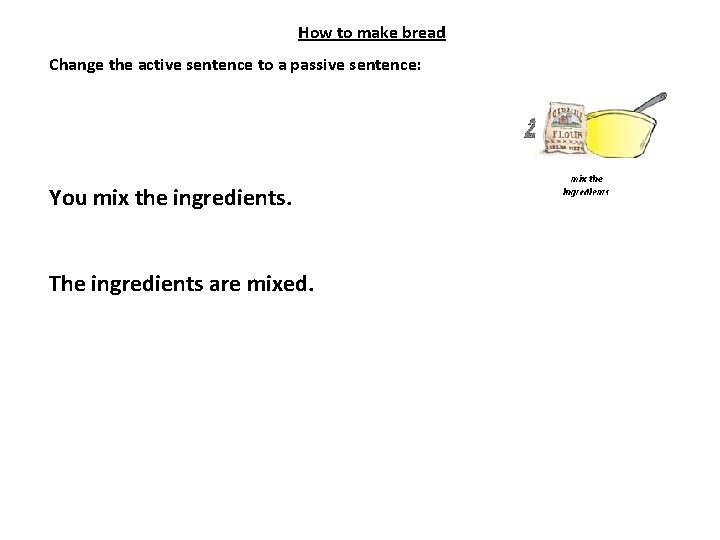 How to make bread Change the active sentence to a passive sentence: You mix