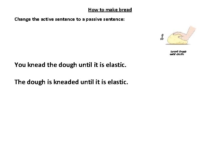 How to make bread Change the active sentence to a passive sentence: You knead