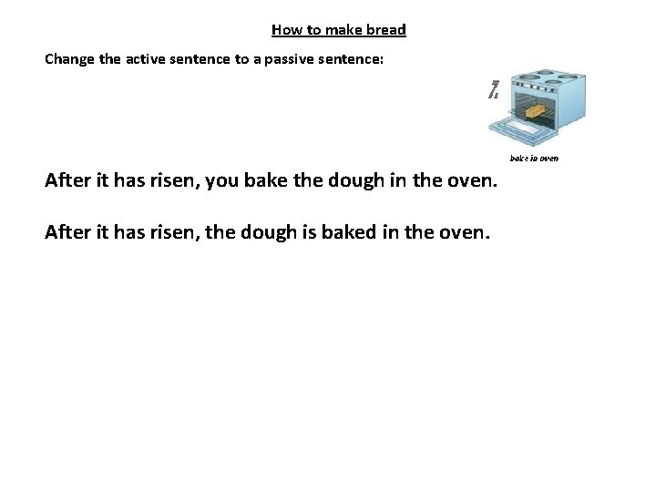 How to make bread Change the active sentence to a passive sentence: After it