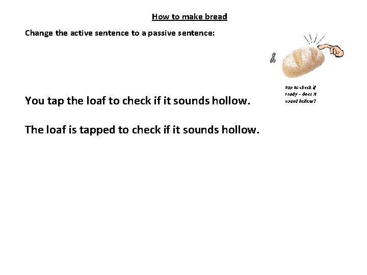 How to make bread Change the active sentence to a passive sentence: You tap
