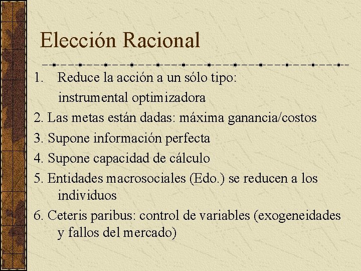Elección Racional 1. Reduce la acción a un sólo tipo: instrumental optimizadora 2. Las