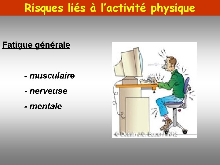 Risques liés à l’activité physique Fatigue générale - musculaire - nerveuse - mentale 