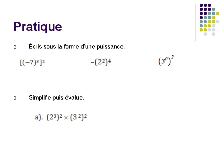 Pratique 2. Écris sous la forme d’une puissance. 3. Simplifie puis évalue. 