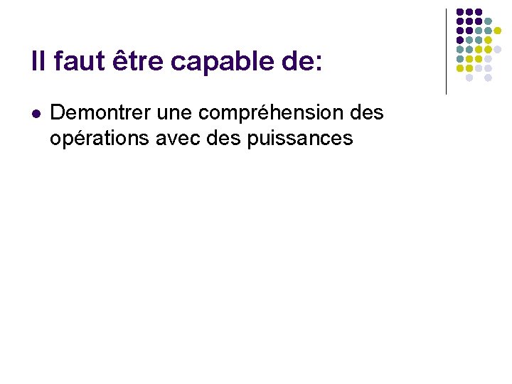 Il faut être capable de: l Demontrer une compréhension des opérations avec des puissances Il faut être capable de: l Demontrer une compréhension des opérations avec des puissances