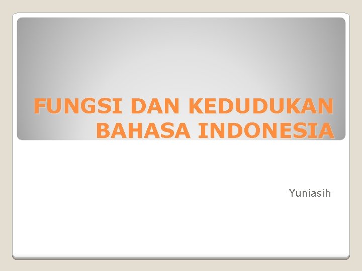 FUNGSI DAN KEDUDUKAN BAHASA INDONESIA Yuniasih 