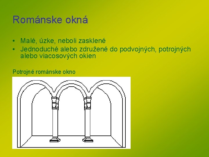 Románske okná • Malé, úzke, neboli zasklené • Jednoduché alebo združené do podvojných, potrojných Románske okná • Malé, úzke, neboli zasklené • Jednoduché alebo združené do podvojných, potrojných