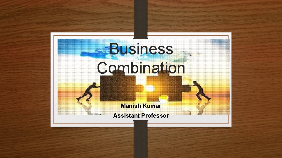 Business Combination Manish Kumar Assistant Professor 