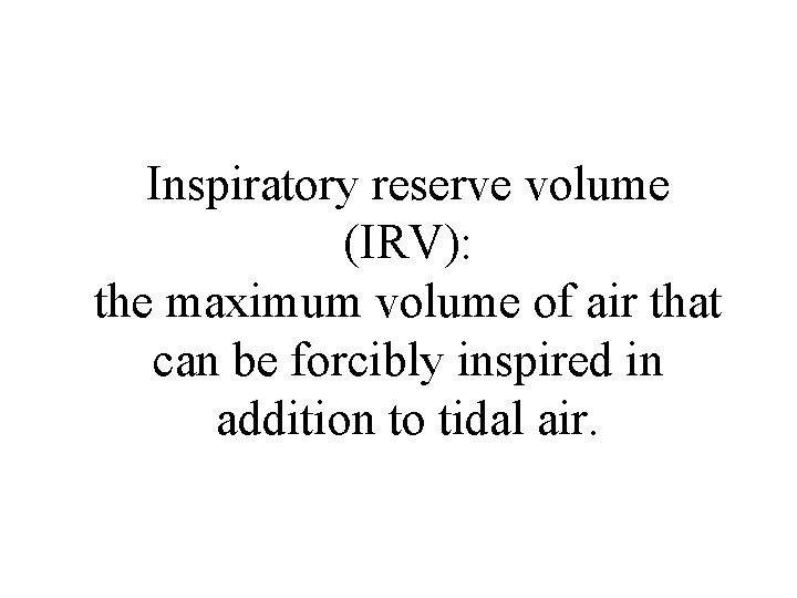 Inspiratory reserve volume (IRV): the maximum volume of air that can be forcibly inspired