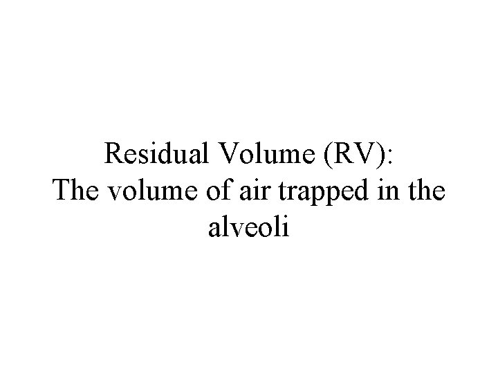 Residual Volume (RV): The volume of air trapped in the alveoli 