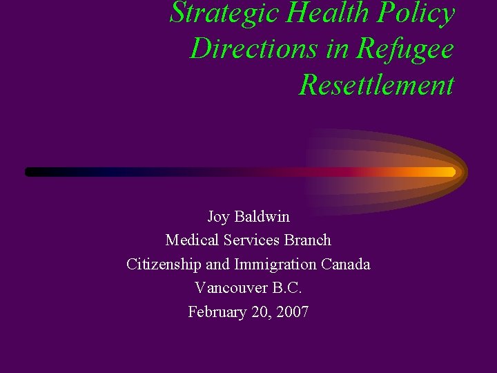 Strategic Health Policy Directions in Refugee Resettlement Joy Baldwin Medical Services Branch Citizenship and